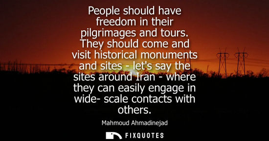 Small: People should have freedom in their pilgrimages and tours. They should come and visit historical monuments and