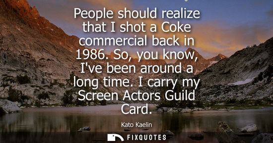 Small: People should realize that I shot a Coke commercial back in 1986. So, you know, Ive been around a long 