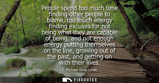 Small: People spend too much time finding other people to blame, too much energy finding excuses for not being what t
