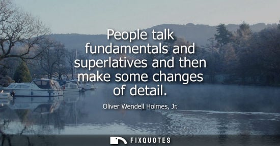 Small: People talk fundamentals and superlatives and then make some changes of detail
