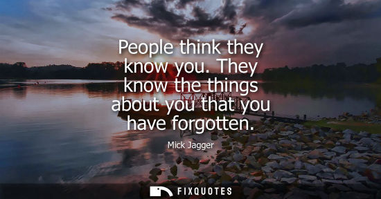 Small: People think they know you. They know the things about you that you have forgotten