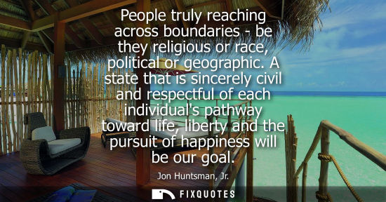 Small: People truly reaching across boundaries - be they religious or race, political or geographic. A state t