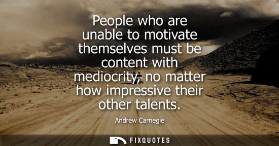 Small: People who are unable to motivate themselves must be content with mediocrity, no matter how impressive 