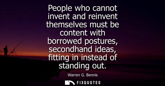 Small: People who cannot invent and reinvent themselves must be content with borrowed postures, secondhand ide