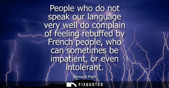 Small: People who do not speak our language very well do complain of feeling rebuffed by French people, who ca
