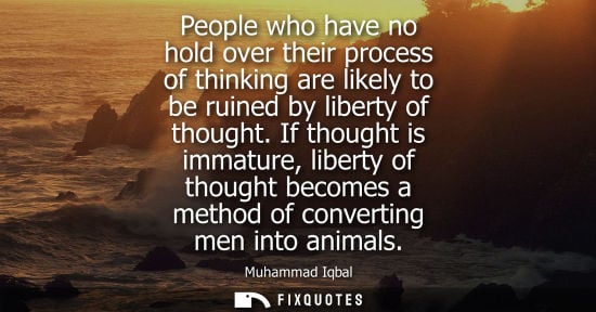 Small: People who have no hold over their process of thinking are likely to be ruined by liberty of thought.