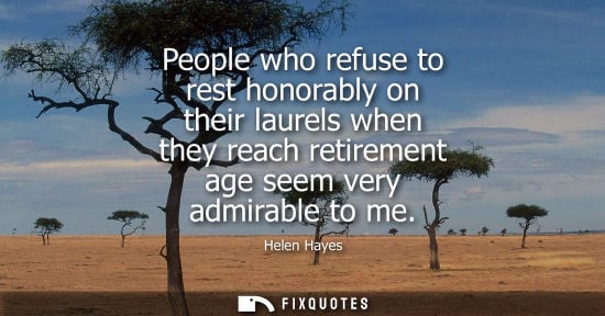 Small: People who refuse to rest honorably on their laurels when they reach retirement age seem very admirable