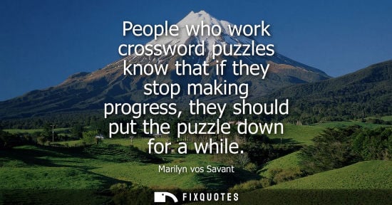 Small: People who work crossword puzzles know that if they stop making progress, they should put the puzzle do
