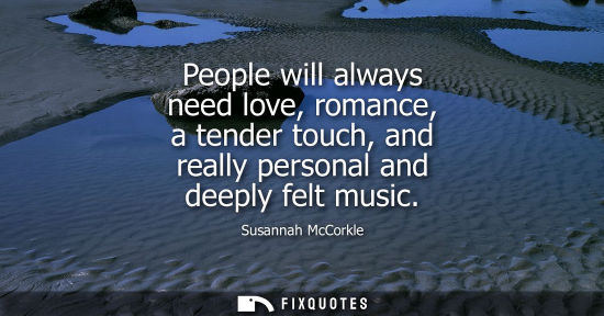 Small: People will always need love, romance, a tender touch, and really personal and deeply felt music
