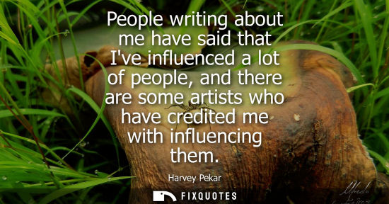 Small: People writing about me have said that Ive influenced a lot of people, and there are some artists who h