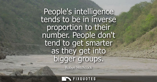 Small: Peoples intelligence tends to be in inverse proportion to their number. People dont tend to get smarter