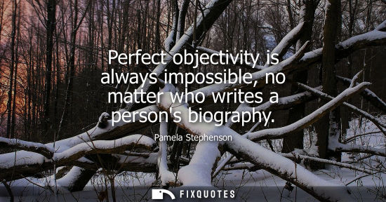 Small: Perfect objectivity is always impossible, no matter who writes a persons biography