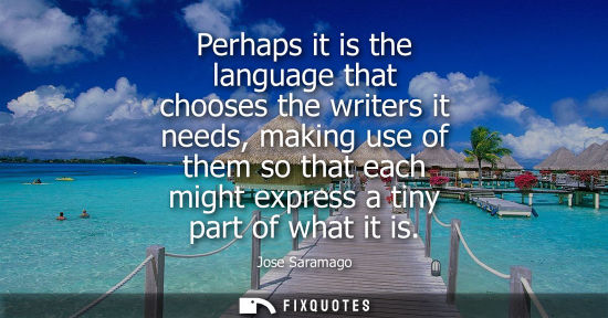 Small: Perhaps it is the language that chooses the writers it needs, making use of them so that each might exp