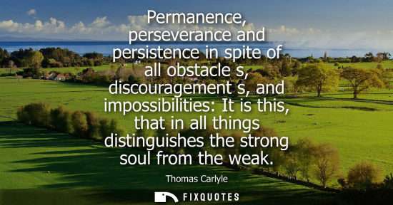 Small: Permanence, perseverance and persistence in spite of all obstacle s, discouragement s, and impossibilities: It