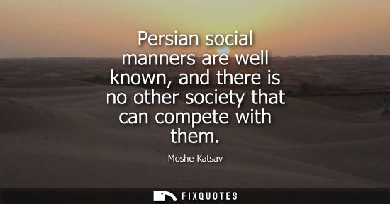 Small: Persian social manners are well known, and there is no other society that can compete with them