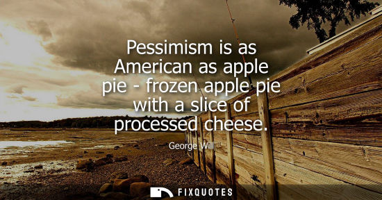 Small: Pessimism is as American as apple pie - frozen apple pie with a slice of processed cheese