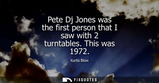 Small: Pete Dj Jones was the first person that I saw with 2 turntables. This was 1972