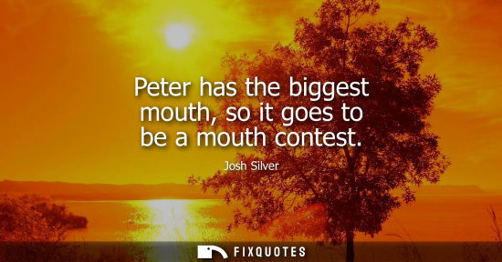 Small: Peter has the biggest mouth, so it goes to be a mouth contest