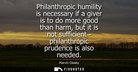 Small: Philanthropic humility is necessary if a giver is to do more good than harm, but it is not sufficient -
