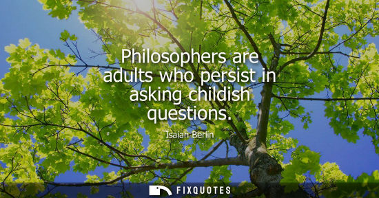 Small: Philosophers are adults who persist in asking childish questions