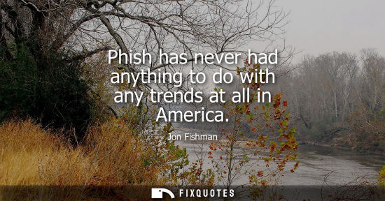 Small: Phish has never had anything to do with any trends at all in America