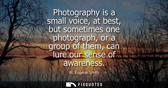 Small: Photography is a small voice, at best, but sometimes one photograph, or a group of them, can lure our s