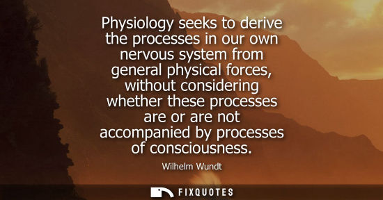 Small: Physiology seeks to derive the processes in our own nervous system from general physical forces, withou