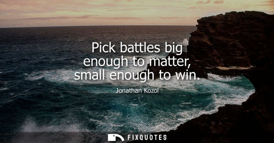 Small: Pick battles big enough to matter, small enough to win