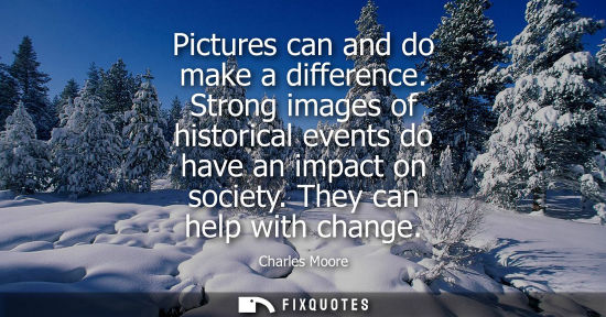 Small: Pictures can and do make a difference. Strong images of historical events do have an impact on society.