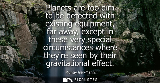 Small: Planets are too dim to be detected with existing equipment, far away, except in these very special circ