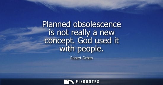 Small: Planned obsolescence is not really a new concept. God used it with people