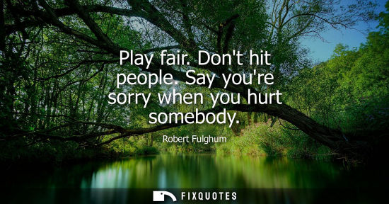 Small: Play fair. Dont hit people. Say youre sorry when you hurt somebody