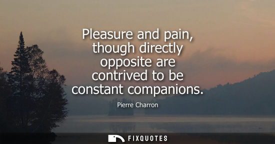 Small: Pleasure and pain, though directly opposite are contrived to be constant companions