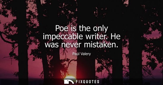 Small: Poe is the only impeccable writer. He was never mistaken