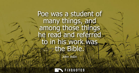 Small: Poe was a student of many things, and among those things he read and referred to in his work was the Bible