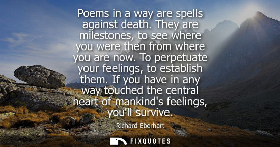 Small: Poems in a way are spells against death. They are milestones, to see where you were then from where you