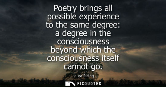 Small: Poetry brings all possible experience to the same degree: a degree in the consciousness beyond which th