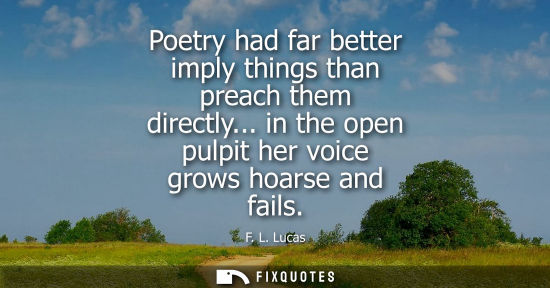 Small: Poetry had far better imply things than preach them directly... in the open pulpit her voice grows hoar