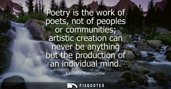 Small: Poetry is the work of poets, not of peoples or communities artistic creation can never be anything but 