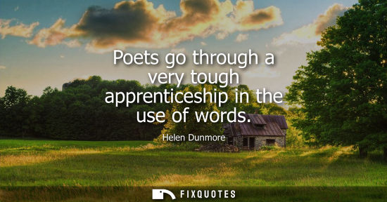Small: Poets go through a very tough apprenticeship in the use of words
