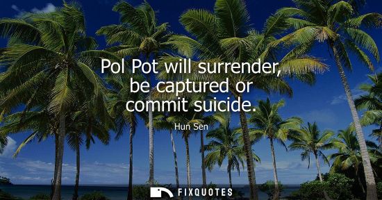Small: Pol Pot will surrender, be captured or commit suicide