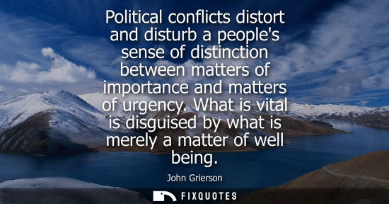 Small: Political conflicts distort and disturb a peoples sense of distinction between matters of importance an
