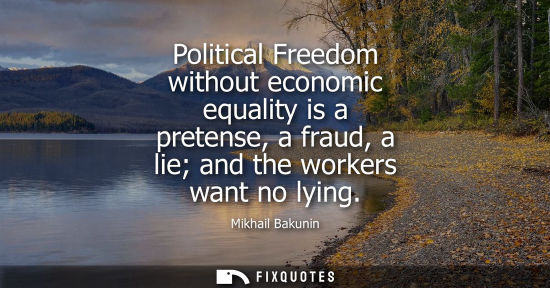 Small: Political Freedom without economic equality is a pretense, a fraud, a lie and the workers want no lying