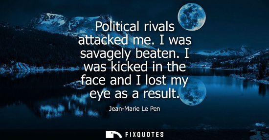 Small: Political rivals attacked me. I was savagely beaten. I was kicked in the face and I lost my eye as a re