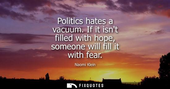 Small: Politics hates a vacuum. If it isnt filled with hope, someone will fill it with fear