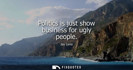 Small: Politics is just show business for ugly people
