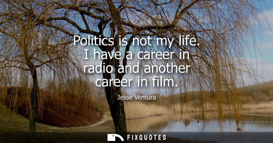 Small: Politics is not my life. I have a career in radio and another career in film