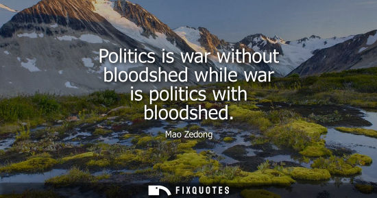 Small: Politics is war without bloodshed while war is politics with bloodshed