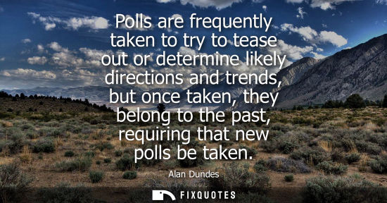 Small: Polls are frequently taken to try to tease out or determine likely directions and trends, but once take