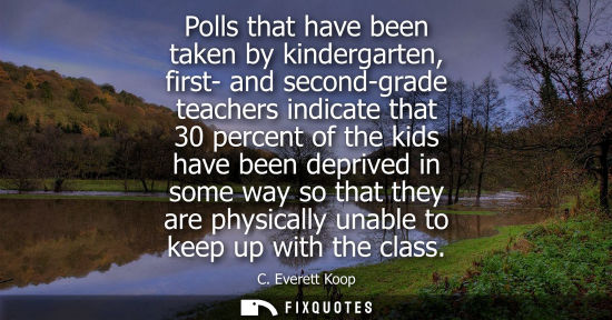 Small: Polls that have been taken by kindergarten, first- and second-grade teachers indicate that 30 percent o